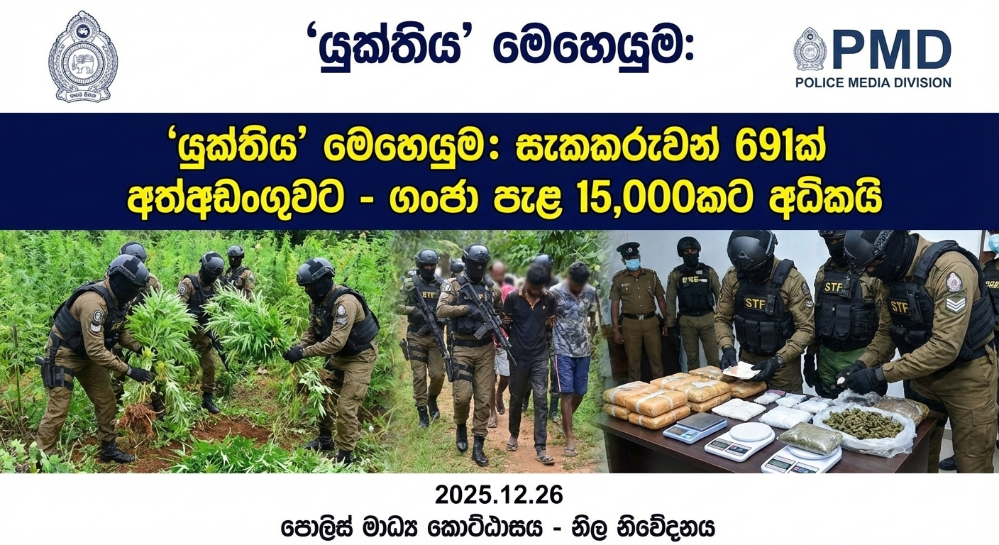 ‘යුක්තිය’ මෙහෙයුම: ගතවූ පැය 24 තුළ සැකකරුවන් 691ක් අත්අඩංගුවට - ගංජා පැළ 15,000කට අධික ප්‍රමාණයක් වැටලීම් අතරේ